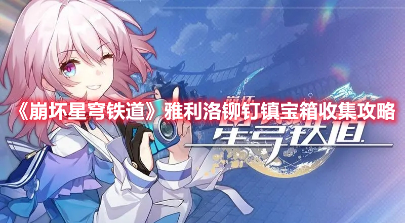 《崩坏星穹铁道》雅利洛铆钉镇宝箱收集攻略