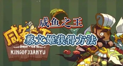 咸鱼之王蔡文姬怎么获得 蔡文姬获取方式 