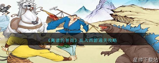 离谱的智商乱入西游通关攻略
