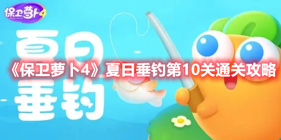 《保卫萝卜4》夏日垂钓第10关通关攻略