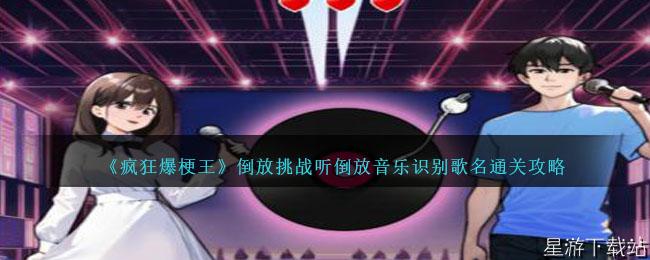 疯狂爆梗王倒放挑战听倒放音乐识别歌名通关攻略